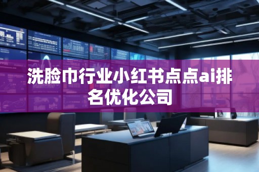 洗臉巾行業(yè)小紅書點(diǎn)點(diǎn)ai排名優(yōu)化公司