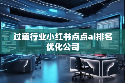 過(guò)道行業(yè)小紅書點(diǎn)點(diǎn)ai排名優(yōu)化公司