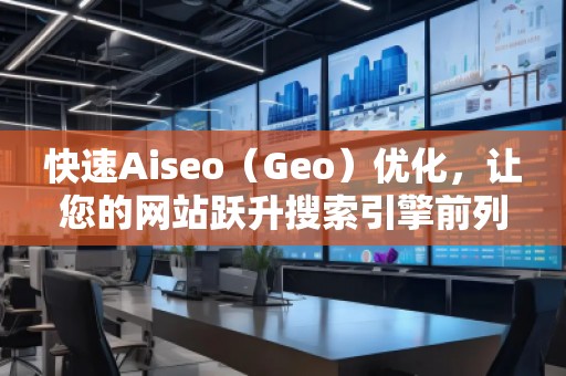 快速Aiseo（Geo）優(yōu)化，讓您的網(wǎng)站躍升搜索引擎前列