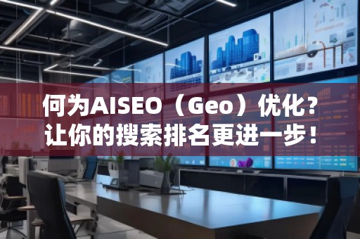 何為AISEO（Geo）優(yōu)化？讓你的搜索排名更進一步！