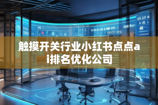 觸摸開關行業(yè)小紅書點點ai排名優(yōu)化公司