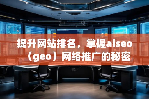 提升網(wǎng)站排名，掌握aiseo（geo）網(wǎng)絡推廣的秘密