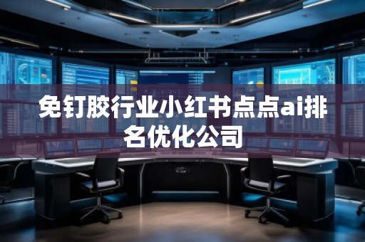 免釘膠行業(yè)小紅書點(diǎn)點(diǎn)ai排名優(yōu)化公司