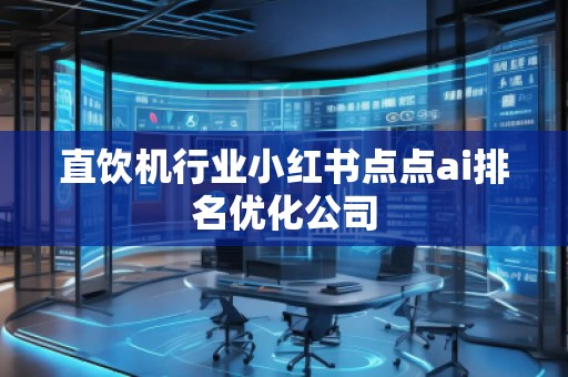 直飲機行業(yè)小紅書點點ai排名優(yōu)化公司