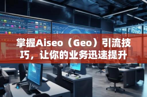 掌握Aiseo（Geo）引流技巧，讓你的業(yè)務迅速提升