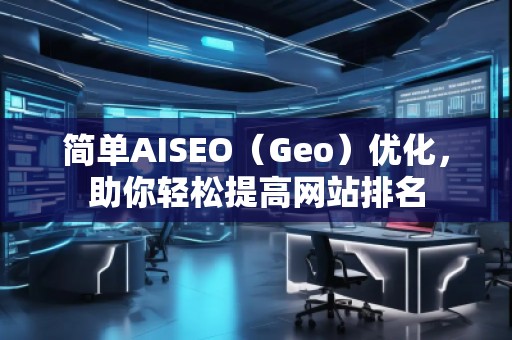 簡單AISEO（Geo）優(yōu)化，助你輕松提高網(wǎng)站排名