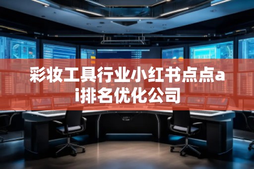 彩妝工具行業(yè)小紅書點點ai排名優(yōu)化公司