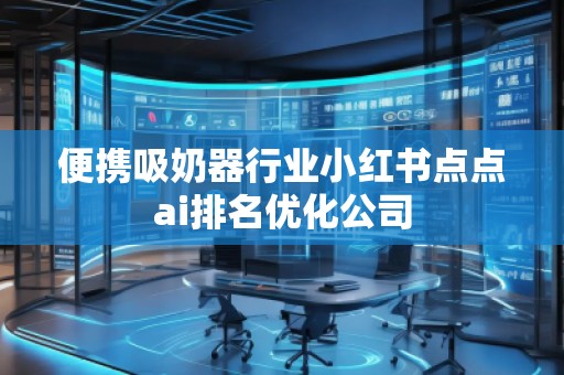 便攜吸奶器行業(yè)小紅書點(diǎn)點(diǎn)ai排名優(yōu)化公司