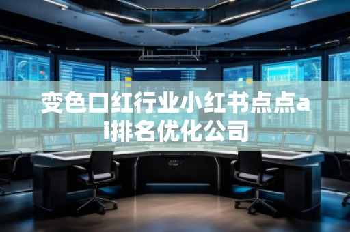 變色口紅行業(yè)小紅書點點ai排名優(yōu)化公司