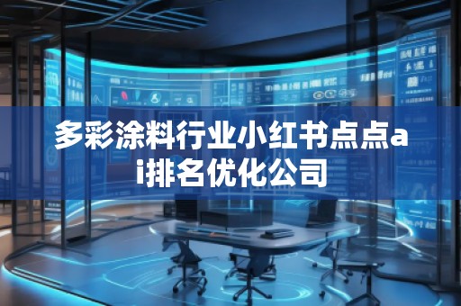 多彩涂料行業(yè)小紅書點(diǎn)點(diǎn)ai排名優(yōu)化公司
