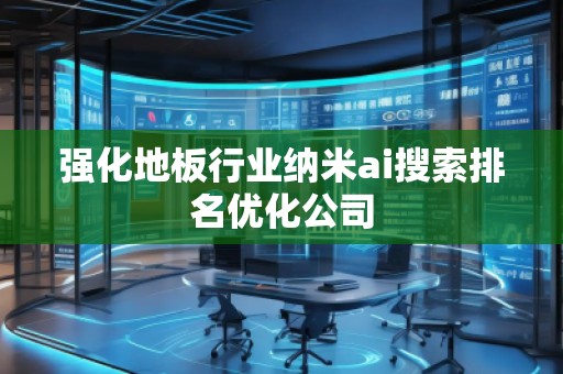 強(qiáng)化地板行業(yè)納米ai搜索排名優(yōu)化公司