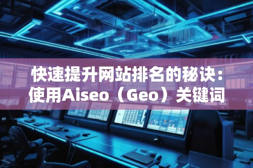 快速提升網(wǎng)站排名的秘訣：使用Aiseo（Geo）關(guān)鍵詞助力你的SEO優(yōu)化