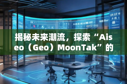 揭秘未來潮流，探索“Aiseo（Geo）MoonTak”的魅力世界