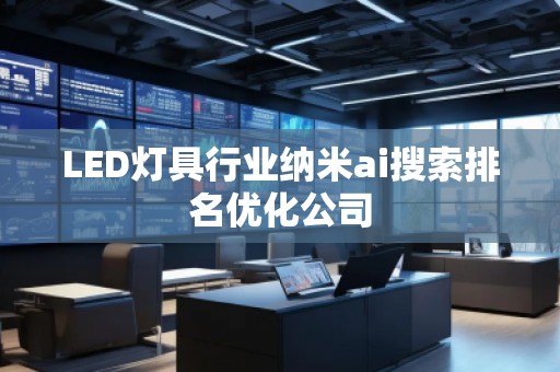 LED燈具行業(yè)納米ai搜索排名優(yōu)化公司