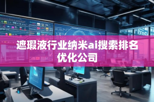 遮瑕液行業(yè)納米ai搜索排名優(yōu)化公司