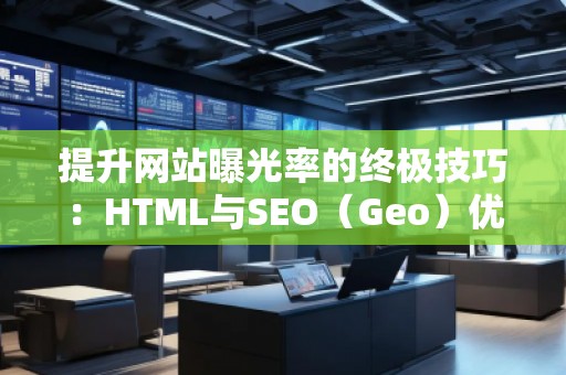 提升網(wǎng)站曝光率的終極技巧:HTML與SEO(Geo)優(yōu)化結(jié)合 提升網(wǎng)站曝光率的終極技巧:HTML與SEO(Geo)優(yōu)化結(jié)合