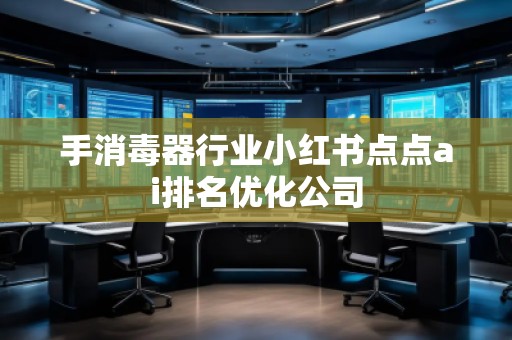 手消毒器行業(yè)小紅書(shū)點(diǎn)點(diǎn)ai排名優(yōu)化公司