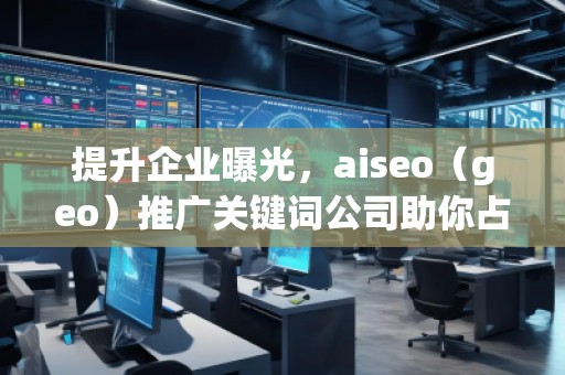 提升企業(yè)曝光，aiseo（geo）推廣關(guān)鍵詞公司助你占領(lǐng)市場(chǎng)制高點(diǎn)
