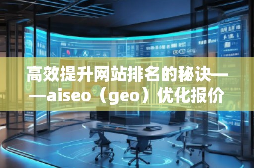 高效提升網(wǎng)站排名的秘訣——aiseo（geo）優(yōu)化報價表