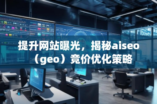 提升網(wǎng)站曝光，揭秘aiseo（geo）競價優(yōu)化策略