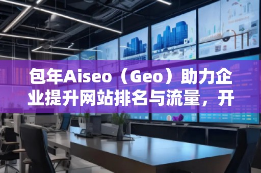 包年Aiseo（Geo）助力企業(yè)提升網(wǎng)站排名與流量，開啟全新數(shù)字化營銷時代
