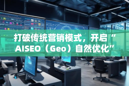 打破傳統(tǒng)營銷模式，開啟“AISEO（Geo）自然優(yōu)化”新紀(jì)元