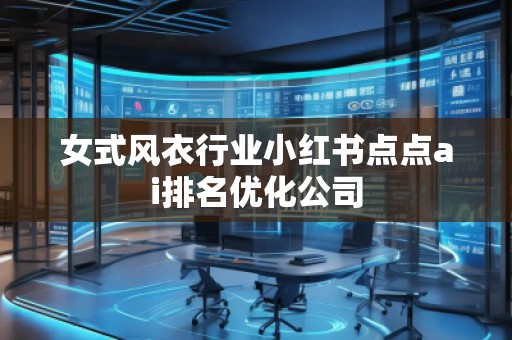 女式風衣行業(yè)小紅書點點ai排名優(yōu)化公司