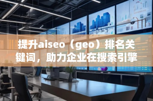 提升aiseo（geo）排名關(guān)鍵詞，助力企業(yè)在搜索引擎中脫穎而出