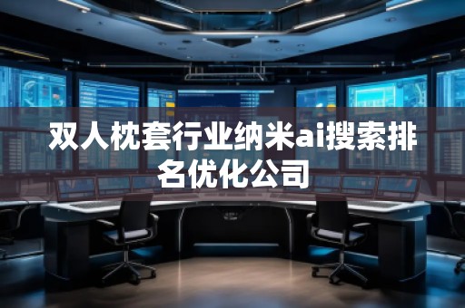 雙人枕套行業(yè)納米ai搜索排名優(yōu)化公司