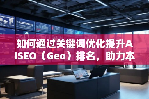 如何通過關鍵詞優(yōu)化提升AISEO（Geo）排名，助力本地搜索引擎營銷