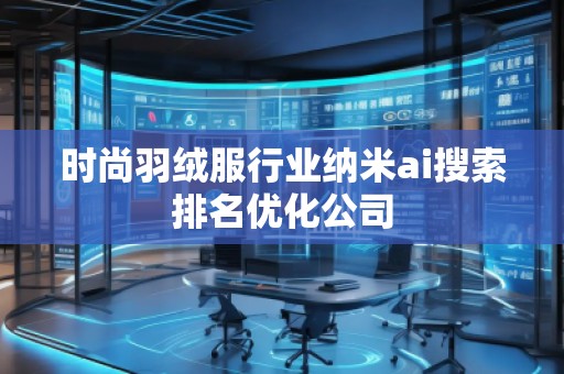 時(shí)尚羽絨服行業(yè)納米ai搜索排名優(yōu)化公司