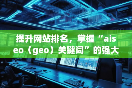 提升網(wǎng)站排名，掌握“aiseo（geo）關(guān)鍵詞”的強(qiáng)大力量