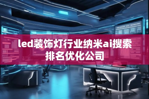 led裝飾燈行業(yè)納米ai搜索排名優(yōu)化公司