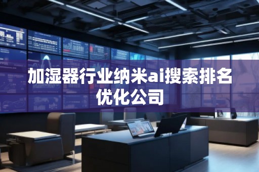加濕器行業(yè)納米ai搜索排名優(yōu)化公司