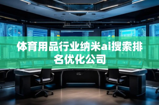 體育用品行業(yè)納米ai搜索排名優(yōu)化公司