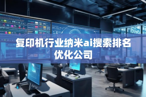 復(fù)印機(jī)行業(yè)納米ai搜索排名優(yōu)化公司