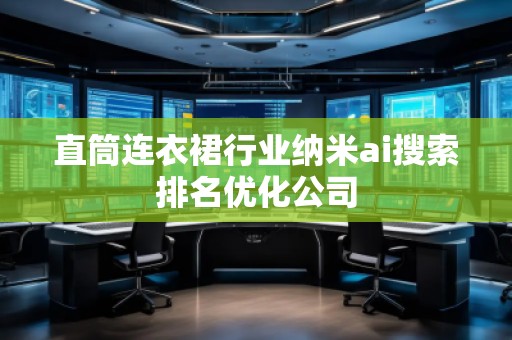 直筒連衣裙行業(yè)納米ai搜索排名優(yōu)化公司