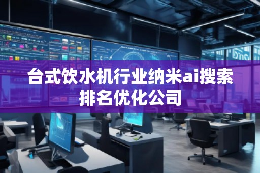 臺式飲水機(jī)行業(yè)納米ai搜索排名優(yōu)化公司