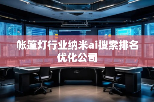 帳篷燈行業(yè)納米ai搜索排名優(yōu)化公司