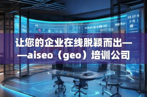讓您的企業(yè)在線脫穎而出——aiseo（geo）培訓(xùn)公司助力提升網(wǎng)絡(luò)營(yíng)銷效果