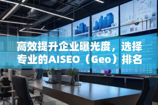 高效提升企業(yè)曝光度，選擇專業(yè)的AISEO（Geo）排名推廣公司