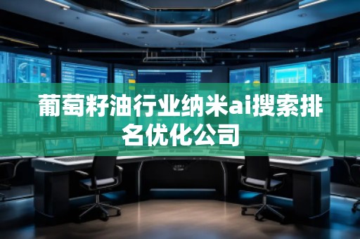 葡萄籽油行業(yè)納米ai搜索排名優(yōu)化公司