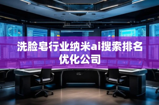 洗臉皂行業(yè)納米ai搜索排名優(yōu)化公司