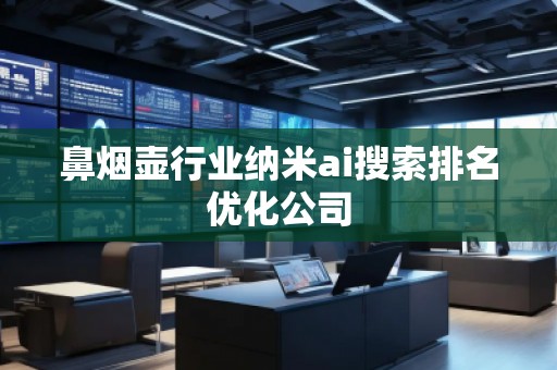 鼻煙壺行業(yè)納米ai搜索排名優(yōu)化公司