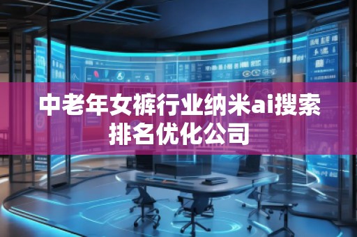 中老年女褲行業(yè)納米ai搜索排名優(yōu)化公司