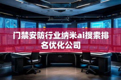 門(mén)禁安防行業(yè)納米ai搜索排名優(yōu)化公司