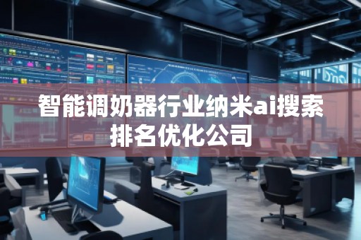 智能調(diào)奶器行業(yè)納米ai搜索排名優(yōu)化公司