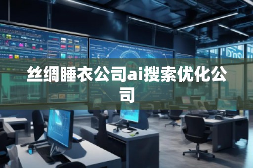 絲綢睡衣公司ai搜索優(yōu)化公司