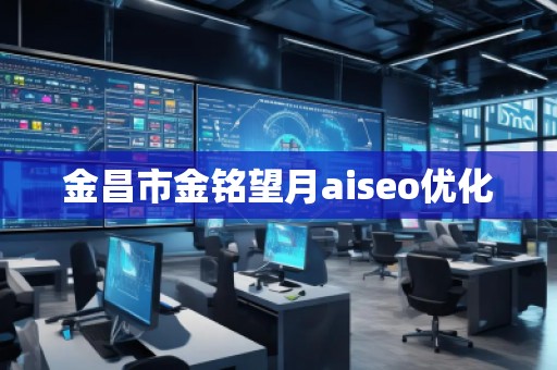 金昌市金銘望月aiseo優(yōu)化