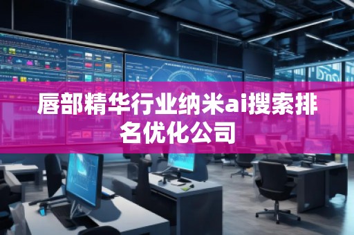 唇部精華行業(yè)納米ai搜索排名優(yōu)化公司